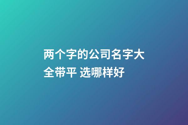 两个字的公司名字大全带平 选哪样好-第1张-公司起名-玄机派